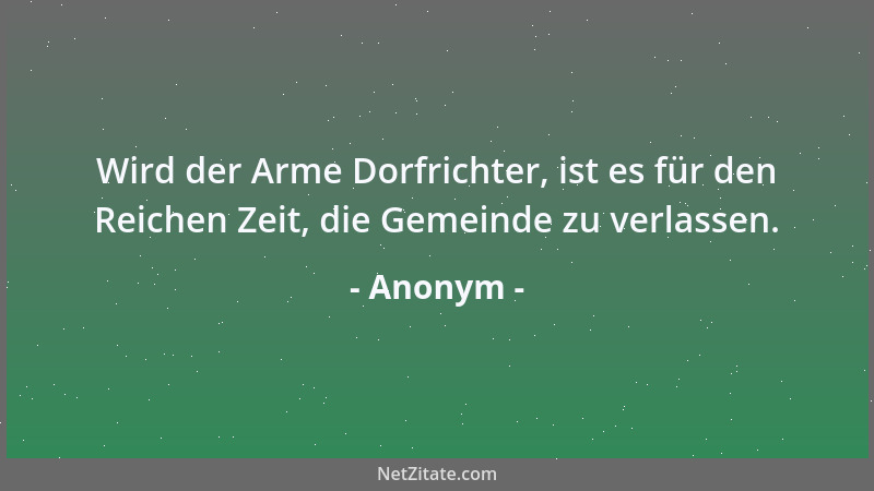 Anonym - Wird der Arme Dorfrichter, ist es für den Reichen Zeit, die Gemeinde zu verlassen....