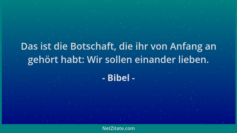 Bibel - Das ist die Botschaft, die ihr von Anfang an gehört habt: Wir sollen einander lieben....