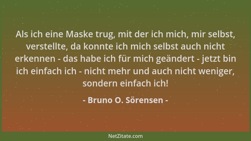Bruno O. Sörensen - Als ich eine Maske trug, mit der ich mich, mir selbst, verstellte, da konnte ich mich selbst auch nicht...