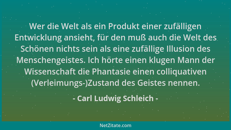 Carl Ludwig Schleich - Wer die Welt als ein Produkt einer zufälligen Entwicklung ansieht, für den muß auch die Welt des Sch...