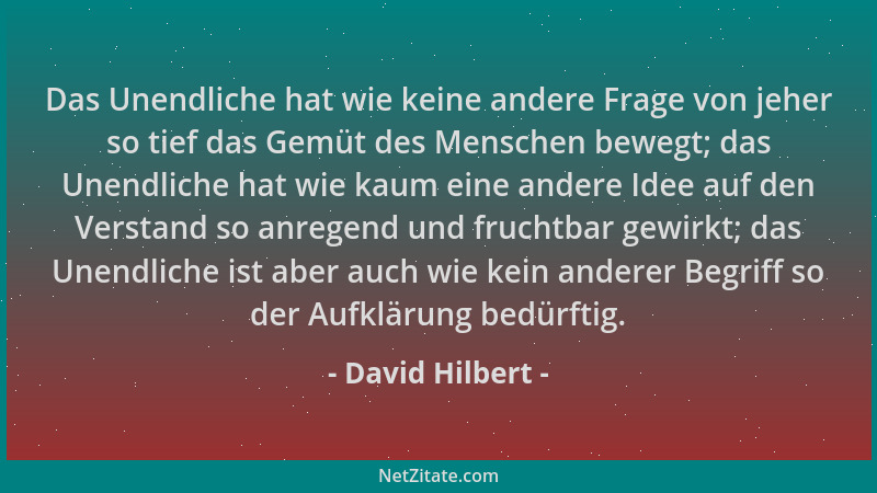 David Hilbert - Das Unendliche hat wie keine andere Frage von jeher so tief das Gemüt des Menschen bewegt; das Unendliche h...