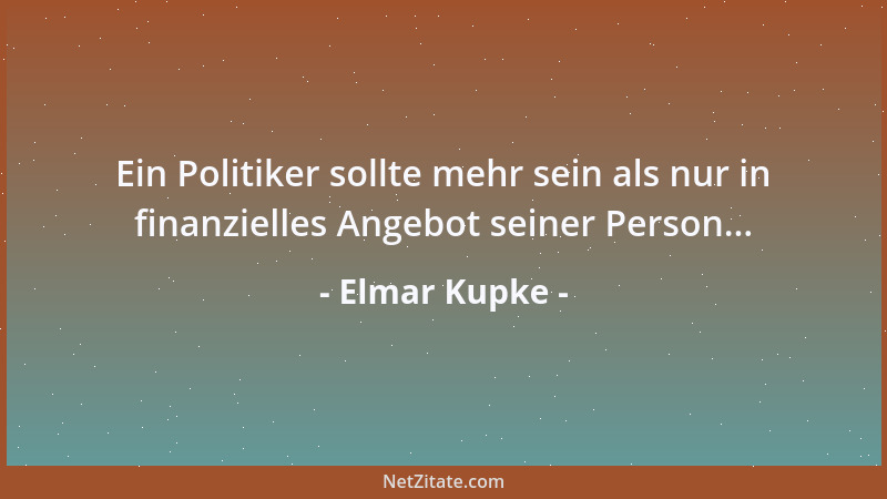 Elmar Kupke - Ein Politiker sollte mehr sein als nur in finanzielles Angebot seiner Person......