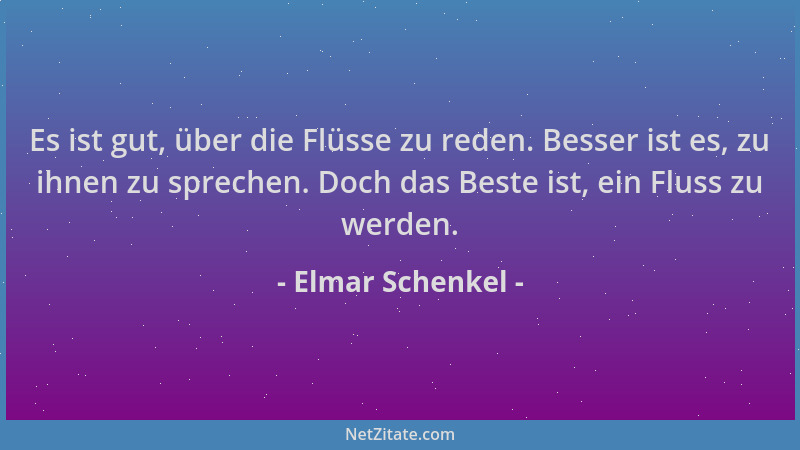 Elmar Schenkel - Es ist gut, über die Flüsse zu reden. Besser ist es, zu ihnen zu sprechen. Doch das Beste ist, ein Fluss z...