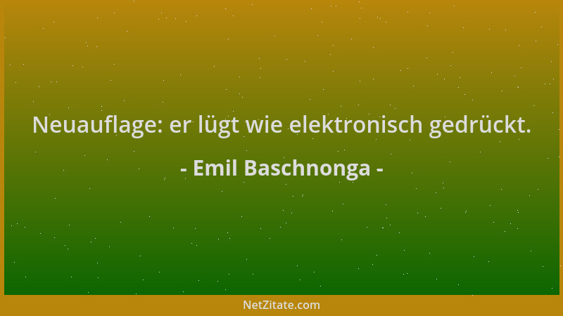 Emil Baschnonga - Neuauflage: er lügt wie elektronisch gedrückt....