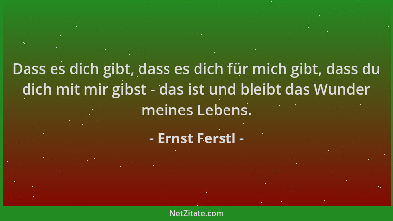 Ernst Ferstl - Dass es dich gibt, dass es dich für mich gibt, dass du dich mit mir gibst - das ist und bleibt das Wunder me...