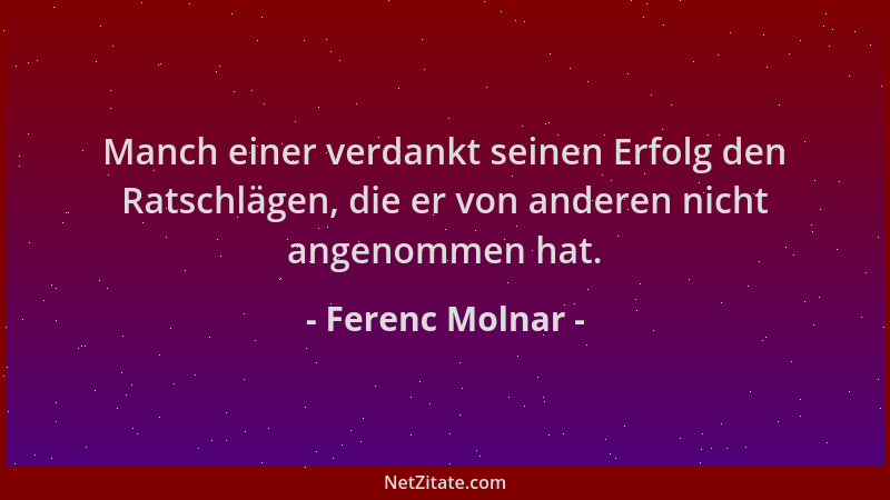 Ferenc Molnar - Manch einer verdankt seinen Erfolg den Ratschlägen, die er von anderen nicht angenommen hat....