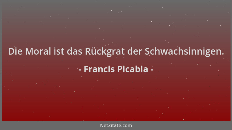 Francis Picabia - Die Moral ist das Rückgrat der Schwachsinnigen....
