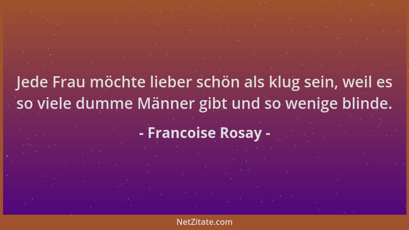 Francoise Rosay - Jede Frau möchte lieber schön als klug sein, weil es so viele dumme Männer gibt und so wenige blinde....