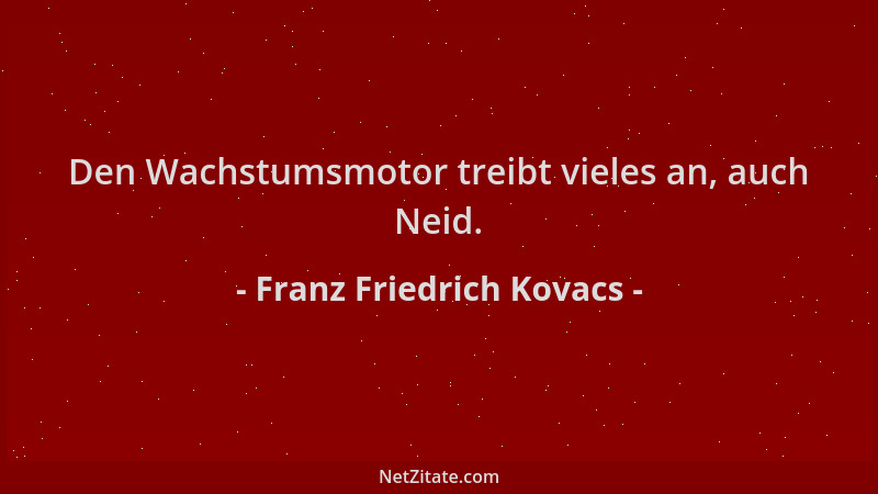 Franz Friedrich Kovacs - Den Wachstumsmotor treibt vieles an, auch Neid....