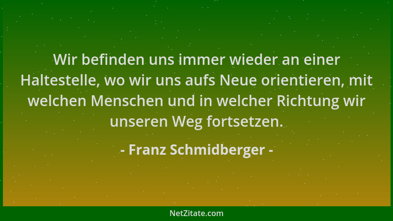 Franz Schmidberger - Wir befinden uns immer wieder an einer Haltestelle, wo wir uns aufs Neue orientieren, mit welchen Mens...
