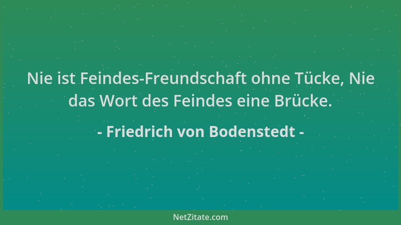 Friedrich von Bodenstedt - Nie ist Feindes-Freundschaft ohne Tücke, Nie das Wort des Feindes eine Brücke....