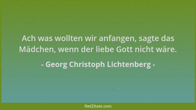 Georg Christoph Lichtenberg - Ach was wollten wir anfangen, sagte das Mädchen, wenn der liebe Gott nicht wäre....
