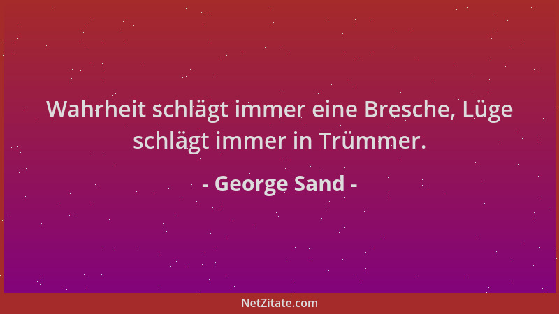 George Sand - Wahrheit schlägt immer eine Bresche, Lüge schlägt immer in Trümmer....