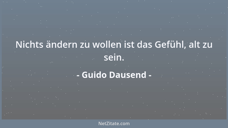 Guido Dausend - Nichts ändern zu wollen ist das Gefühl, alt zu sein....