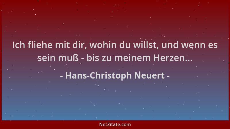 Hans-Christoph Neuert - Ich fliehe mit dir, wohin du willst, und wenn es sein muß - bis zu meinem Herzen......