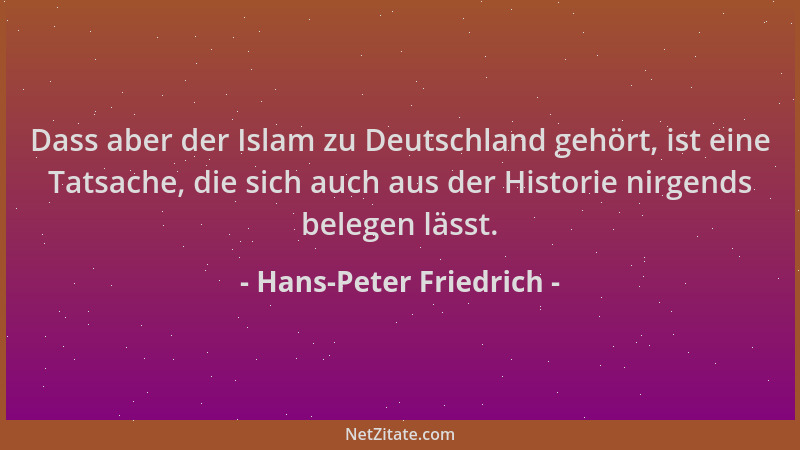 Hans-Peter Friedrich - Dass aber der Islam zu Deutschland gehört, ist eine Tatsache, die sich auch aus der Historie nirgend...