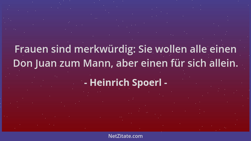Heinrich Spoerl - Frauen sind merkwürdig: Sie wollen alle einen Don Juan zum Mann, aber einen für sich allein....