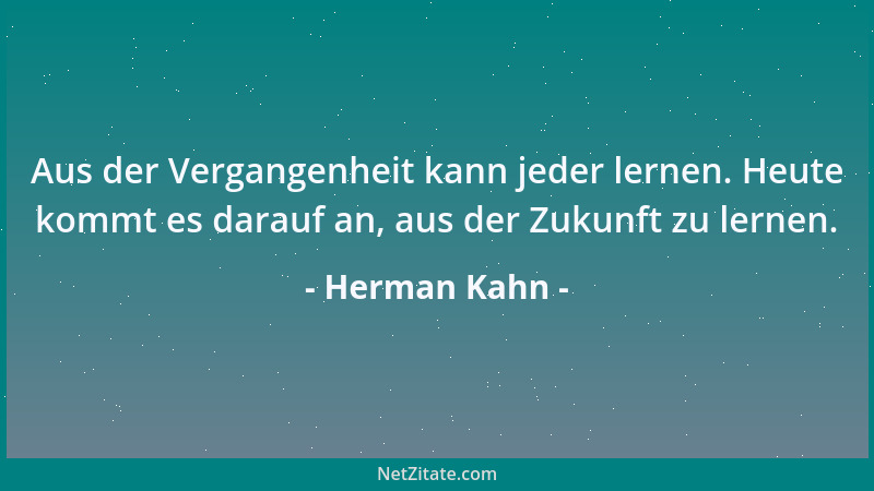 Herman Kahn - Aus der Vergangenheit kann jeder lernen. Heute kommt es darauf an, aus der Zukunft zu lernen....