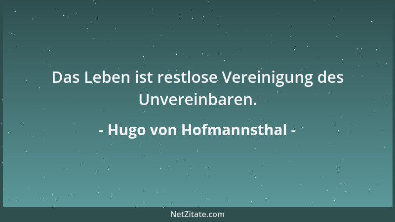 Hugo von Hofmannsthal - Das Leben ist restlose Vereinigung des Unvereinbaren....