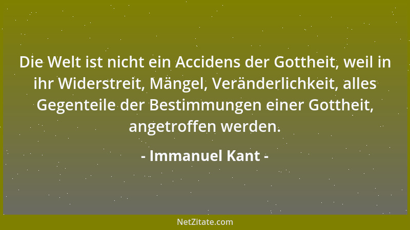Immanuel Kant - Die Welt ist nicht ein Accidens der Gottheit, weil in ihr Widerstreit, Mängel, Veränderlichkeit, alles Gege...