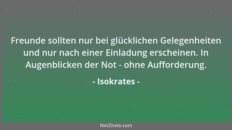 Isokrates - Freunde sollten nur bei glücklichen Gelegenheiten und nur nach einer Einladung erscheinen. In Augenblicken der...