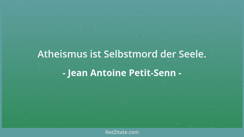 Jean Antoine Petit-Senn - Atheismus ist Selbstmord der Seele....