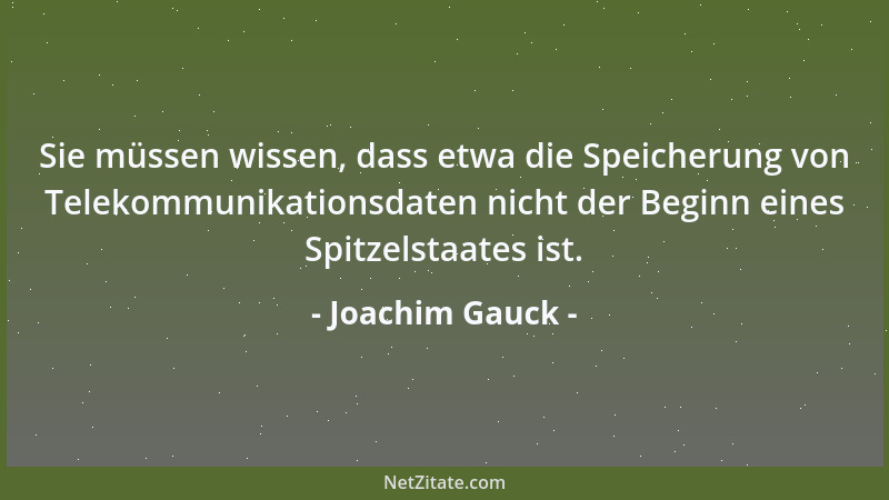 Joachim Gauck - Sie müssen wissen, dass etwa die Speicherung von Telekommunikationsdaten nicht der Beginn eines Spitzelstaa...