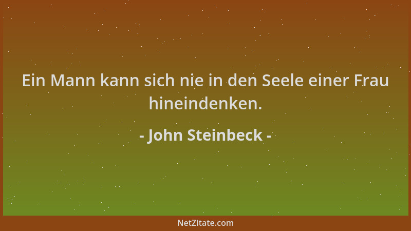 John Steinbeck - Ein Mann kann sich nie in den Seele einer Frau hineindenken....