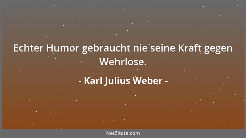 Karl Julius Weber - Eheleute sagen in einer Woche einander mehr Wahrheiten, als der Ehelose in Jahren erfährt, und das ist...
