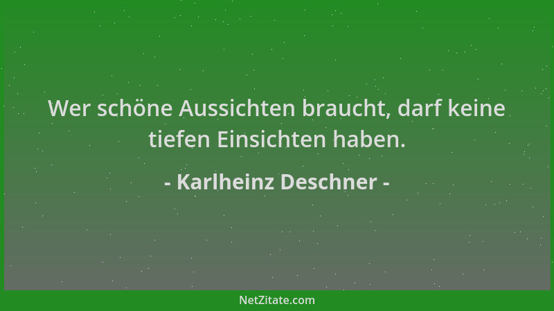 Karlheinz Deschner - Wer schöne Aussichten braucht, darf keine tiefen Einsichten haben....