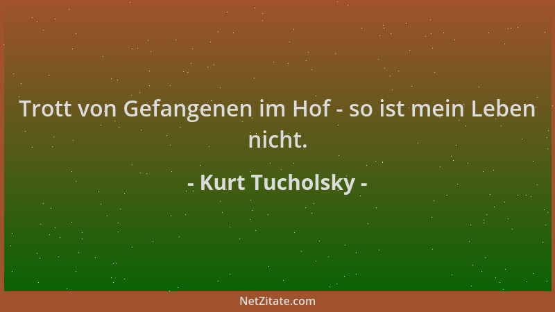 Kurt Tucholsky - Trott von Gefangenen im Hof - so ist mein Leben nicht....