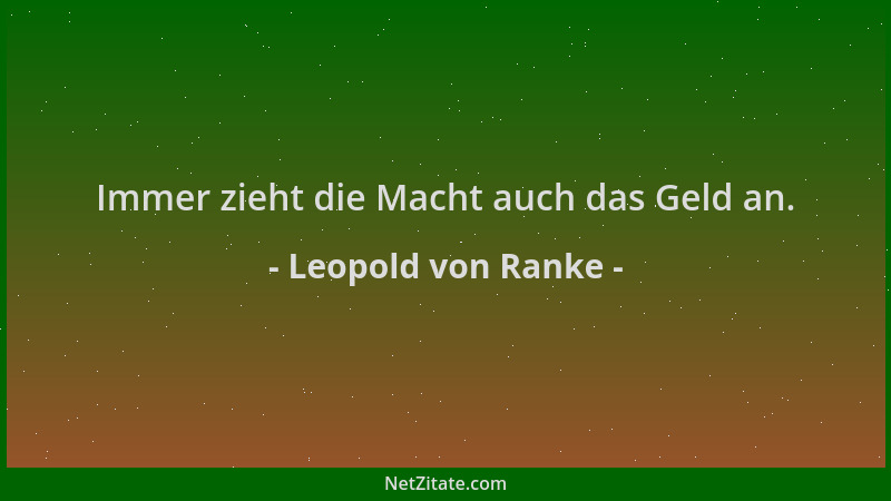 Leopold von Ranke - Immer zieht die Macht auch das Geld an....