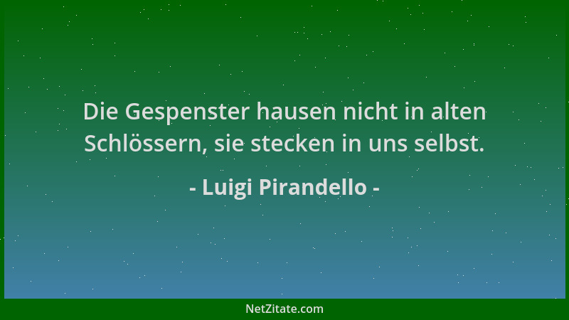 Luigi Pirandello - Die Gespenster hausen nicht in alten Schlössern, sie stecken in uns selbst....