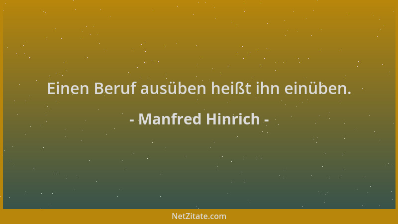 Manfred Hinrich - Einen Beruf ausüben heißt ihn einüben....