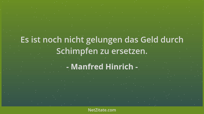 Manfred Hinrich - Es ist noch nicht gelungen das Geld durch Schimpfen zu ersetzen....