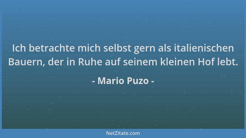 Mario Puzo - Ich betrachte mich selbst gern als italienischen Bauern, der in Ruhe auf seinem kleinen Hof lebt....