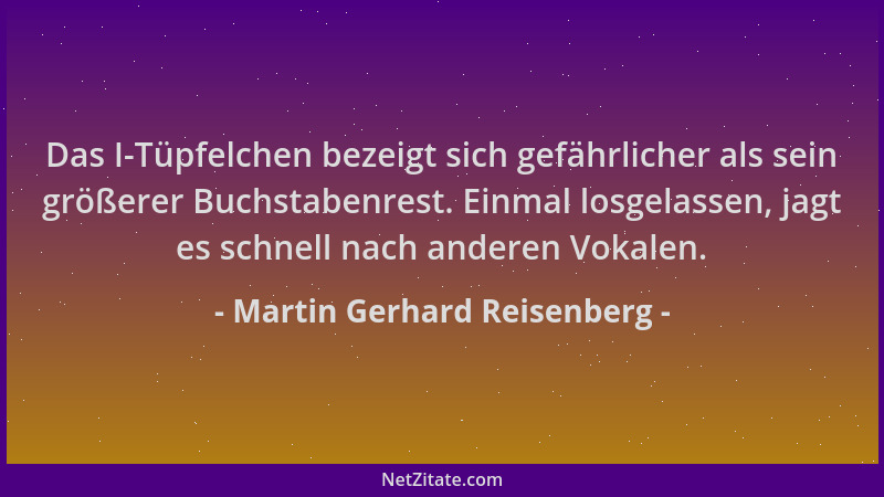 Martin Gerhard Reisenberg - Das I-Tüpfelchen bezeigt sich gefährlicher als sein größerer Buchstabenrest. Einmal losgelassen...