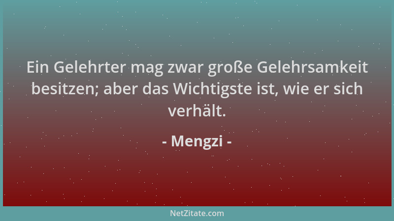 Mengzi - Ein Gelehrter mag zwar große Gelehrsamkeit besitzen; aber das Wichtigste ist, wie er sich verhält....