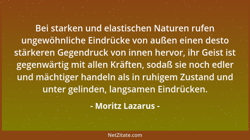Moritz Lazarus - Bei starken und elastischen Naturen rufen ungewöhnliche Eindrücke von außen einen desto stärkeren Gegendru...