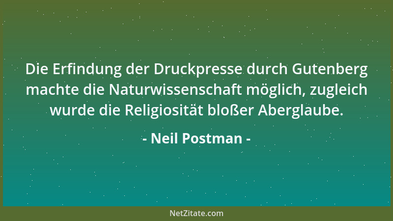 Neil Postman - Die Erfindung der Druckpresse durch Gutenberg machte die Naturwissenschaft möglich, zugleich wurde die Relig...