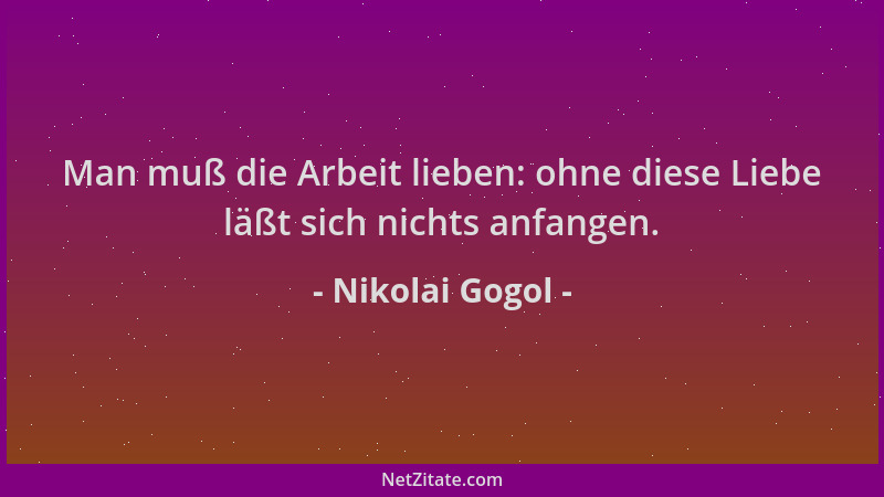 Nikolai Gogol - Man muß die Arbeit lieben: ohne diese Liebe läßt sich nichts anfangen....