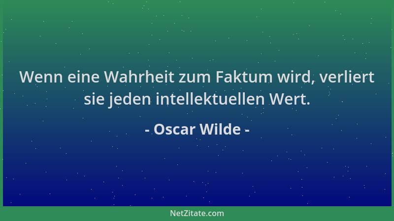 Oscar Wilde - Wenn eine Wahrheit zum Faktum wird, verliert sie jeden intellektuellen Wert....