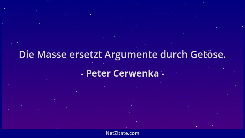 Peter Cerwenka - Die Masse ersetzt Argumente durch Getöse....