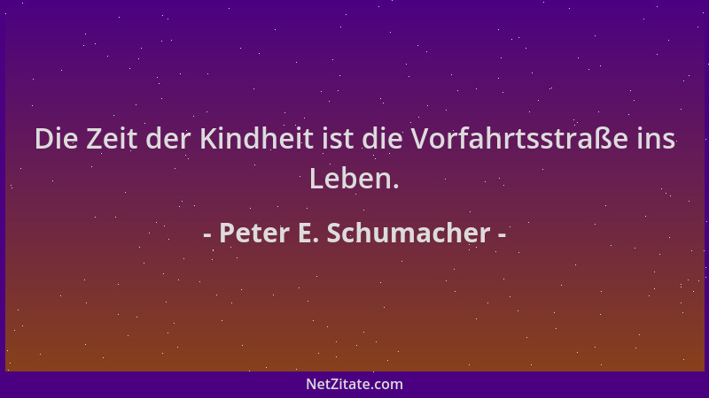Peter E. Schumacher - Die Zeit der Kindheit ist die Vorfahrtsstraße ins Leben....