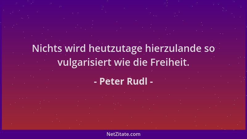 Peter Rudl - Nichts wird heutzutage hierzulande so vulgarisiert wie die Freiheit....