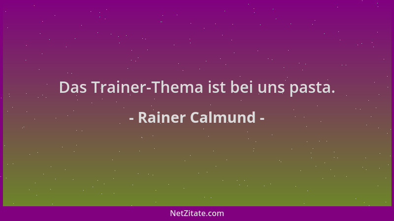 Rainer Calmund - Das Trainer-Thema ist bei uns pasta....