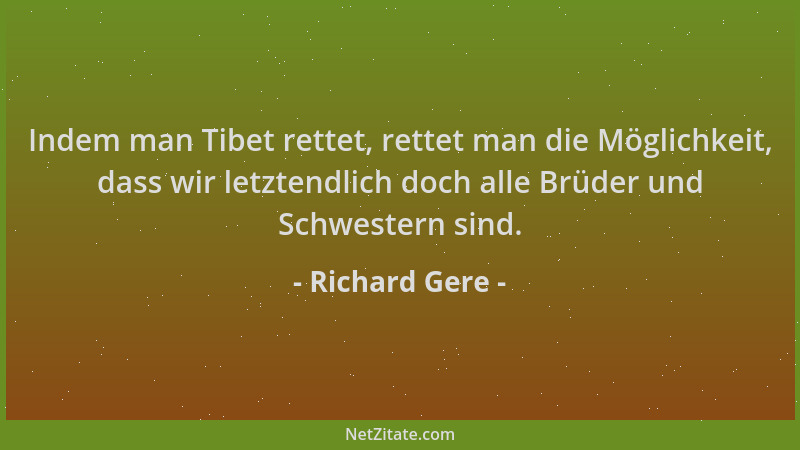 Richard Gere - Indem man Tibet rettet, rettet man die Möglichkeit, dass wir letztendlich doch alle Brüder und Schwestern si...