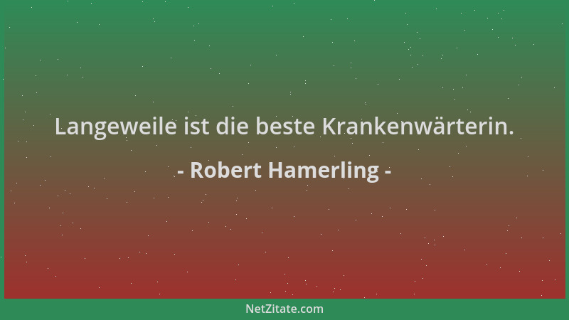 Robert Hamerling - Langeweile ist die beste Krankenwärterin....