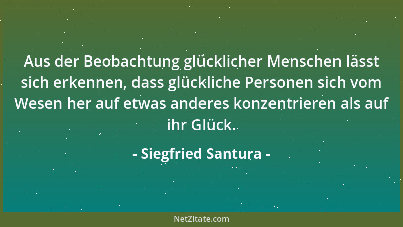 Siegfried Santura - Aus der Beobachtung glücklicher Menschen lässt sich erkennen, dass glückliche Personen sich vom Wesen h...