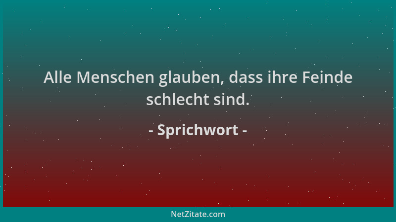 Sprichwort - Alle Menschen glauben, dass ihre Feinde schlecht sind....